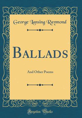 Ballads: And Other Poems (Classic Reprint) - Raymond, George Lansing