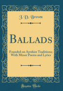 Ballads: Founded on Ayrshire Traditions; With Minor Poems and Lyrics (Classic Reprint)