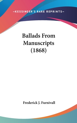 Ballads from Manuscripts (1868) - Furnivall, Frederick James (Editor)