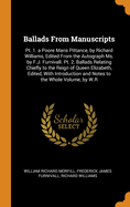 Ballads from Manuscripts: PT. 1. a Poore Mans Pittance, by Richard Williams, Edited from the Autograph Ms. by F.J. Furnivall. PT. 2. Ballads Relating Chiefly to the Reign of Queen Elizabeth, Edited, with Introduction and Notes to the Whole Volume, by W.R