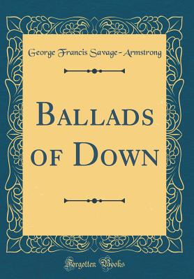 Ballads of Down (Classic Reprint) - Savage-Armstrong, George Francis