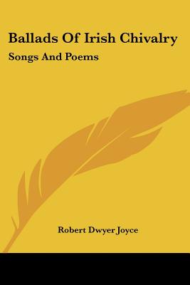 Ballads Of Irish Chivalry: Songs And Poems - Joyce, Robert Dwyer