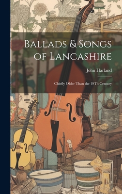 Ballads & Songs of Lancashire: Chiefly Older Than the 19Th Century - Harland, John