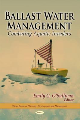 Ballast Water Management: Combating Aquatic Invaders - O'Sullivan, Emily G (Editor)