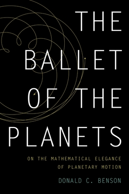 Ballet of the Planets: On the Mathematical Elegance of Planetary Motion - Benson, Donald C