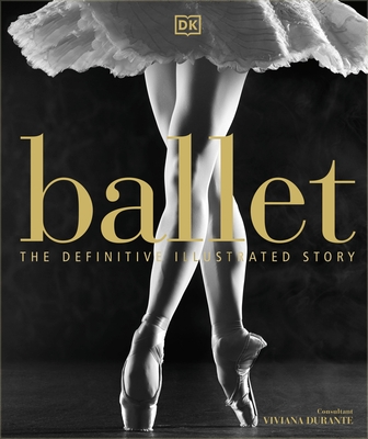 Ballet: The Definitive Illustrated Story - DK, and Durante, Viviana (Consultant editor)