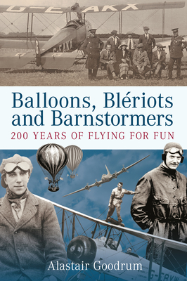Balloons, Bleriots and Barnstormers: 200 Years of Flying for Fun - Goodrum, Alastair