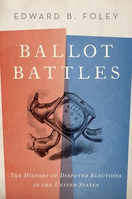 Ballot Battles: The History of Disputed Elections in the United States - Foley, Edward
