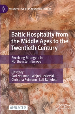 Baltic Hospitality from the Middle Ages to the Twentieth Century: Receiving Strangers in Northeastern Europe - Nauman, Sari (Editor), and Jezierski, Wojtek (Editor), and Reimann, Christina (Editor)