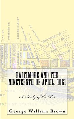 Baltimore and the Nineteenth of April, 1861: A Study of the War - Brown, George William, Professor