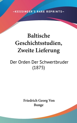 Baltische Geschichtsstudien, Zweite Lieferung: Der Orden Der Schwertbruder (1875) - Bunge, Friedrich Georg Von