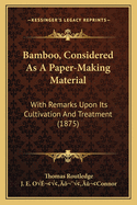 Bamboo, Considered As A Paper-Making Material: With Remarks Upon Its Cultivation And Treatment (1875)