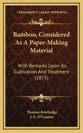 Bamboo, Considered as a Paper-Making Material; With Remarks Upon Its Cultivation and Treatment