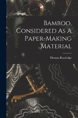 Bamboo, Considered As A Paper-making Material - Routledge, Thomas