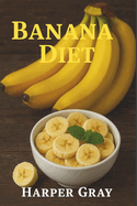 Banana Diet: Harness the Power of Nature's Perfect Fruit for Weight Loss, Energy, and a Healthier You