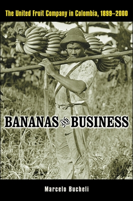 Bananas and Business: The United Fruit Company in Colombia, 1899-2000 - Bucheli, Marcelo