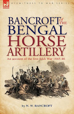 Bancroft of the Bengal Horse Artillery: An Account of the First Sikh War 1845-1846 - Bancroft, N W