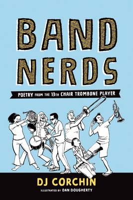 Band Nerds: Poetry from the 13th Chair Trombone Player - Corchin, DJ