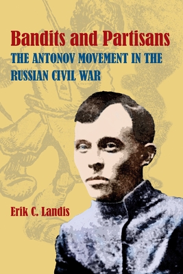 Bandits and Partisans: The Antonov Movement in the Russian Civil War - Landis, Erik
