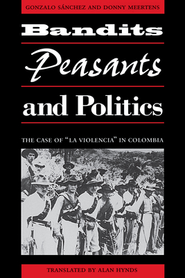 Bandits, Peasants, and Politics: The Case of "La Violencia" in Colombia - Sanchez, Gonzalo, and Meertens, Donny, and Hynds, Alan (Translated by)