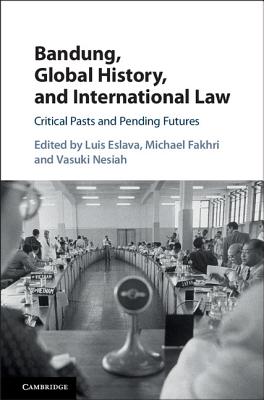 Bandung, Global History, and International Law - Eslava, Luis (Editor), and Fakhri, Michael (Editor), and Nesiah, Vasuki (Editor)