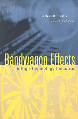 Bandwagon Effects in High-Technology Industries - Rohlfs, Jeffrey H, and Varian, Hal R (Foreword by)