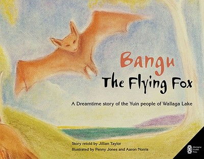 Bangu the Flying Fox: A Dreamtime story of the Yuin people of Wallaga Lake - Taylor, Jillian