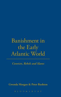 Banishment in the Early Atlantic World: Convicts, Rebels and Slaves - Morgan, Gwenda, and Rushton, Peter