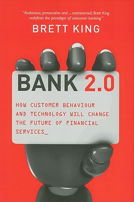 Bank 2.0: How Customer Behavior and Technology Will Change the Future of Financial Services - King, Brett