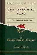 Bank Advertising Plans: A Book of Practical Suggestions (Classic Reprint)