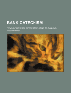 Bank Catechism; Items of General Interest Relating to Banking