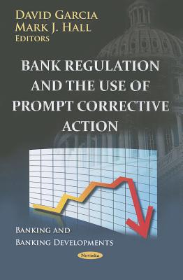 Bank Regulation & the Use of Prompt Corrective Action - Garcia, David (Editor), and Hall, Mark J (Editor)