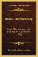 Banka Und Palembang: Nebst Mittheilungen Uber Sumatra Im Allgemeinen (1874)