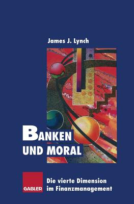 Banken Und Moral: Die Vierte Dimension Im Finanzmanagement - Lynch, James J