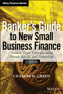 Banker's Guide to New Small Business Finance, + Website: Venture Deals, Crowdfunding, Private Equity, and Technology