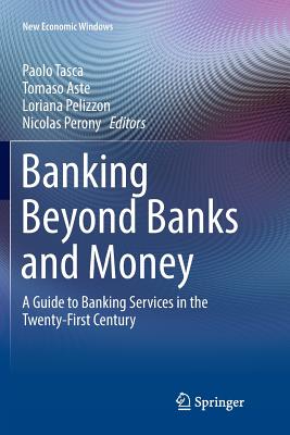 Banking Beyond Banks and Money: A Guide to Banking Services in the Twenty-First Century - Tasca, Paolo (Editor), and Aste, Tomaso (Editor), and Pelizzon, Loriana (Editor)