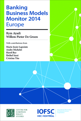 Banking Business Models Monitor 2014: Europe - Ayadi, Rym (Editor), and De Groen, Professor Willem Pieter (Editor)