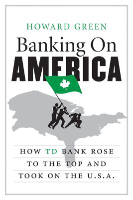 Banking on America: How TD Bank Rose to the Top and Took on the U.S.A. - Green, Howard