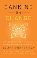 Banking on Change: The Leader's Guide to Achieving Exponential Growth in the Age of AI
