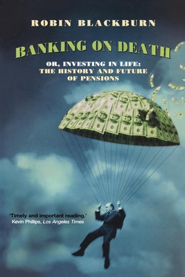 Banking on Death: Or, Investing in Life: The History and Future of Pensions - Blackburn, Robin