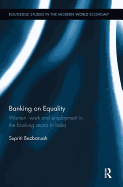 Banking on Equality: Women, Work and Employment in the Banking Sector in India