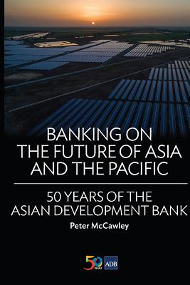 Banking on the Future of Asia and the Pacific: 50 Years of the Asian Development Bank - Asian Development Bank, and McCawley, Peter