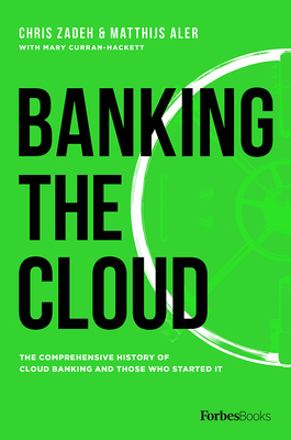 Banking the Cloud: The Comprehensive History of Cloud Banking and Those Who Started It - Zadeh, Chris, and Aler, Matthijs, and Curran-Hackett, Mary