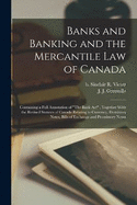 Banks and Banking and the Mercantile law of Canada: Containing a Full Annotation of "The Bank Act", Together With the Revised Statutes of Canada Relating to Currency, Dominion Notes, Bills of Exchange and Promissory Notes