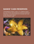 Banks' Cash Reserves: Threadneedle Street; A Reply to Lombard Street (by the Late Mr. Walter Bagehot) and an Alternative Proposal to the One-Pound Note Scheme Sketched by Mr. Goschen at Leeds