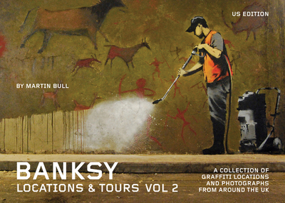 Banksy Locations and Tours Volume 2: A Collection of Graffiti Locations and Photographs from Around the UK - Banksy, Banksy, and Bull, Martin (Photographer)