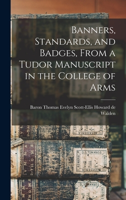 Banners, Standards, and Badges, From a Tudor Manuscript in the College of Arms - Howard De Walden, Thomas Evelyn Scott (Creator)