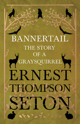 Bannertail - The Story of a Gray Squirrel - Seton, Ernest Thompson