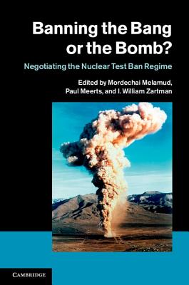 Banning the Bang or the Bomb?: Negotiating the Nuclear Test Ban Regime - Melamud, Mordechai (Editor), and Meerts, Paul (Editor), and Zartman, I. William (Editor)