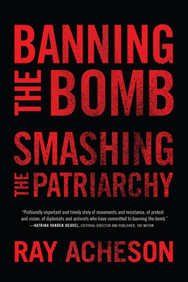 Banning the Bomb, Smashing the Patriarchy - Acheson, Ray